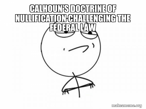 Calhoun's doctrine of nullification challenging the federal law ...
