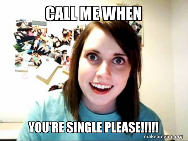 Call Me When You Re Single Please Overly Attached Girlfriend Make A Meme