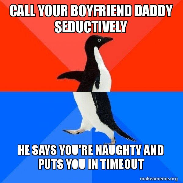 Call your boyfriend Daddy seductively He says you're naughty and