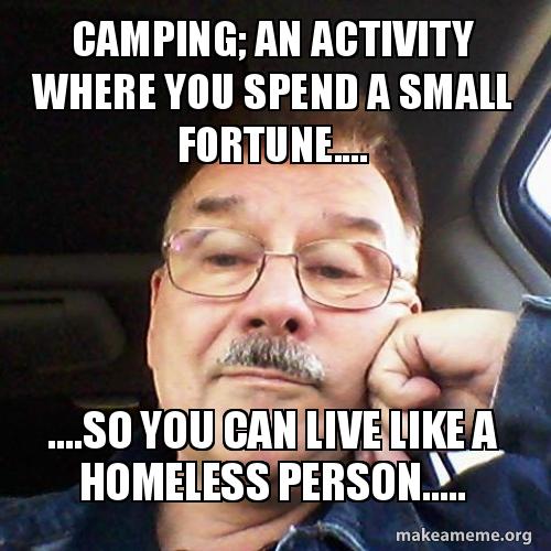 Camping; an activity where you spend a small fortune.....so you can