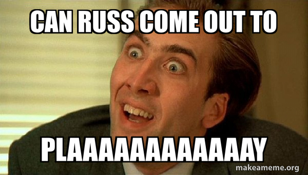 Can Russ come out to Plaaaaaaaaaaaay - Sarcastic Nicholas Cage Meme ...