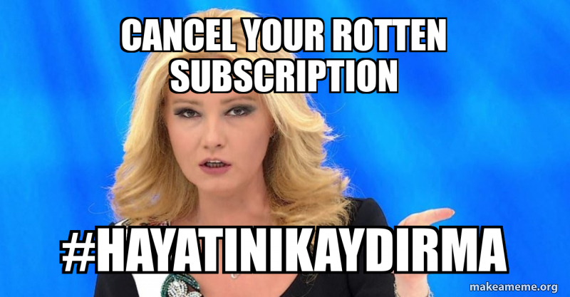 CANCEL YOUR ROTTEN SUBSCRIPTION #HAYATINIKAYDIRMA Meme Generator