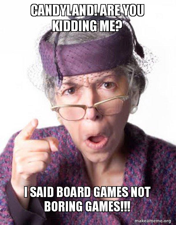 CANDYLAND! are you kidding me? I said Board games not Boring games