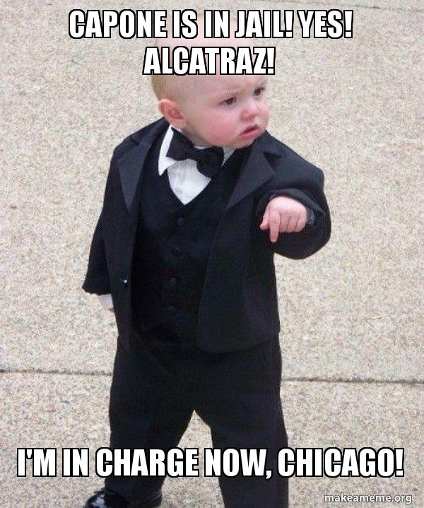 Capone is in jail! Yes! Alcatraz! I'm in charge now, Chicago ...