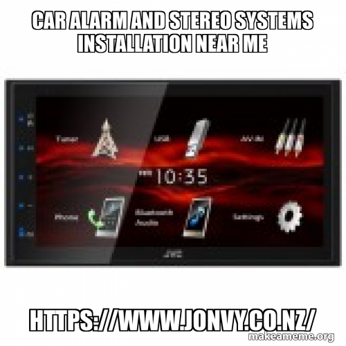 Car Alarm And Stereo Systems Installation Near Me HTTPS//WWW.JONVY.CO.NZ/ Meme Generator