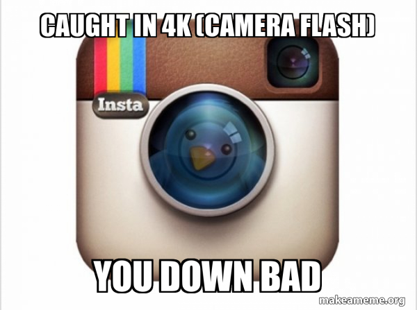 CAUGHT IN 4K (camera flash) YOU DOWN BAD - Instagram twitter Meme Generator