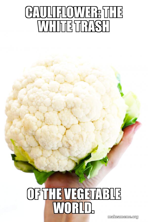 Cauliflower The white trash Of the vegetable world. Make a Meme