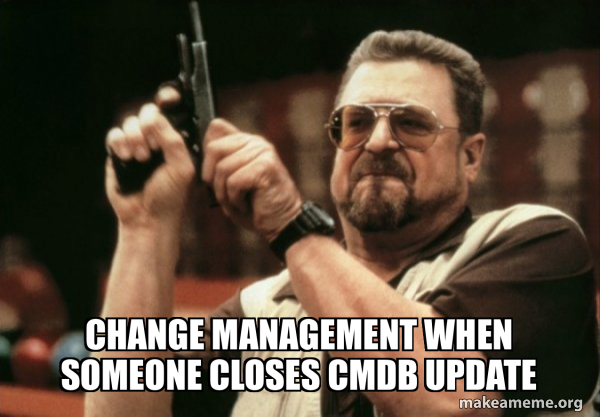 Change Management when someone closes CMDB Update - Am I the only one ...