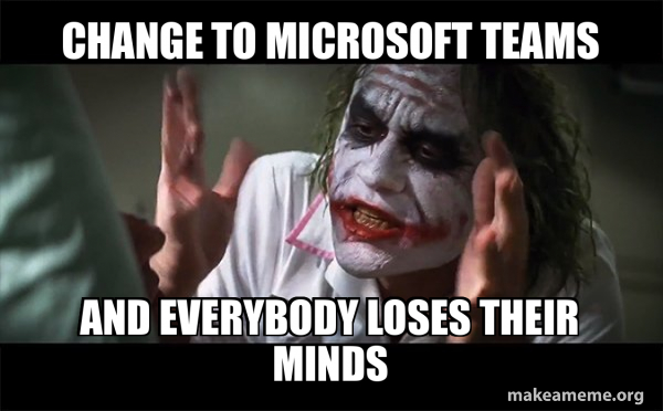 Change to Microsoft Teams And everybody loses their minds - Everyone ...