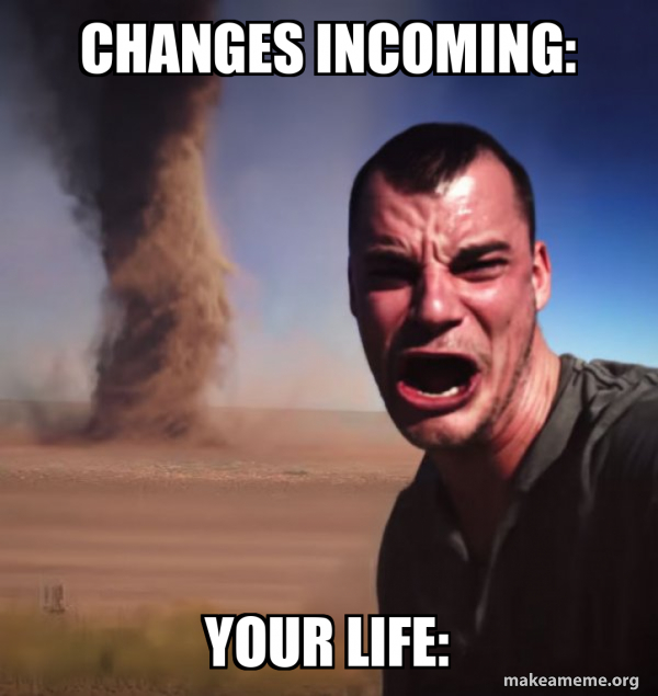 Changes incoming: your life: - Tornado Guy Meme Generator