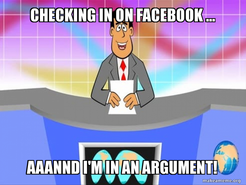checking in on Facebook ... Aaannd I'm in an argument! Meme Generator