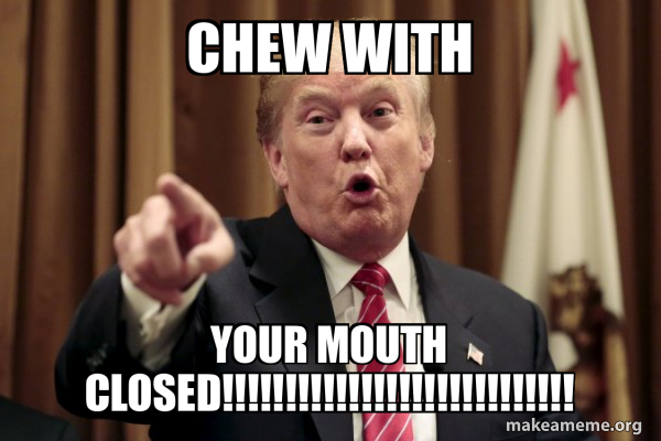 CHEW WITH YOUR MOUTH CLOSED!!!!!!!!!!!!!!!!!!!!!!!!!!!! - Donald Trump ...