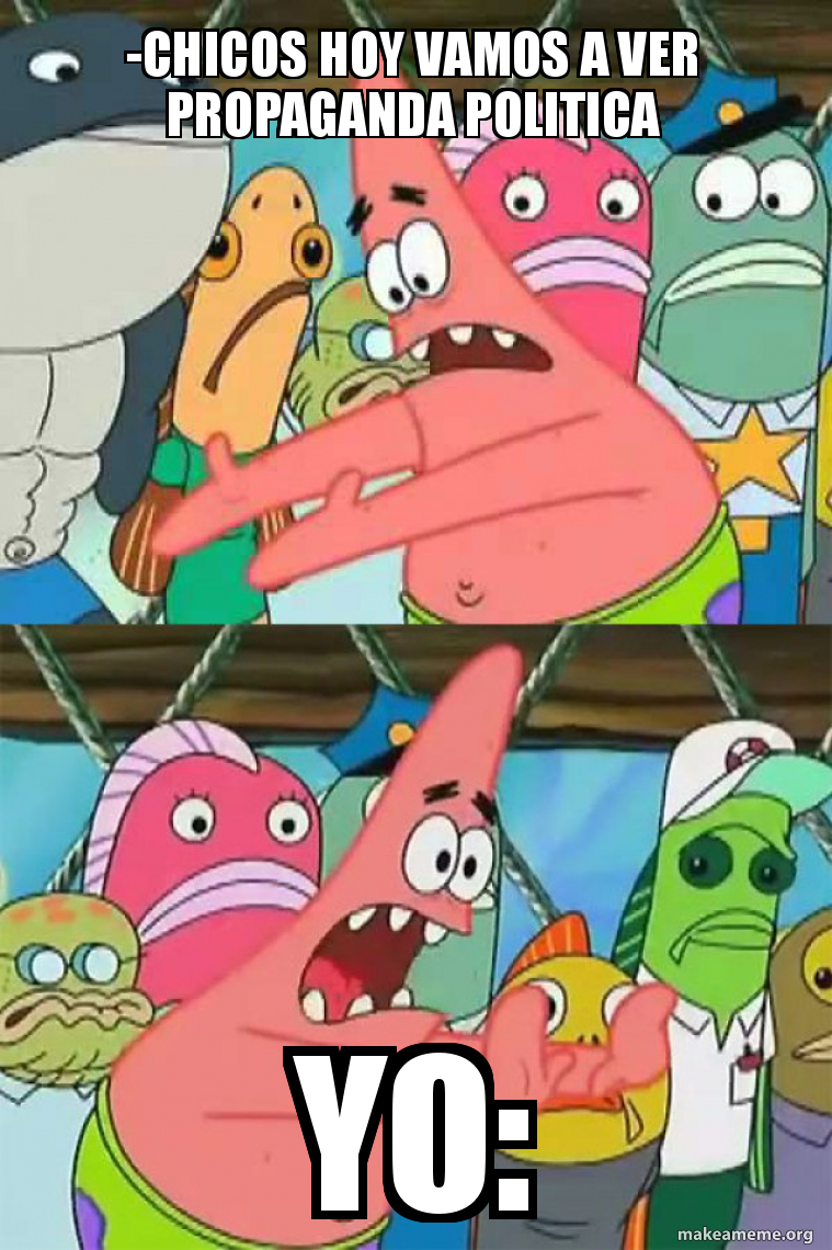 Chicos hoy vamos a ver propaganda politica Yo: - Push It Somewhere Else  Patrick Meme Generator, image size:759x1140