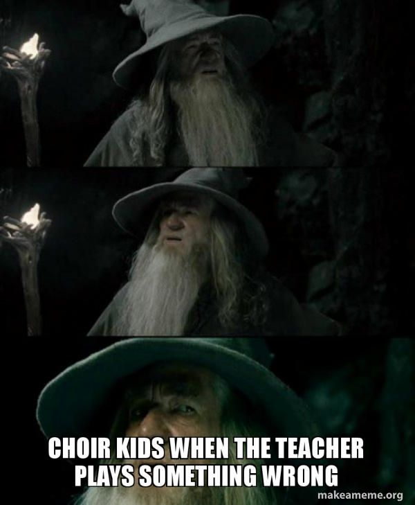 Choir kids when the teacher plays something wrong Confused Gandalf