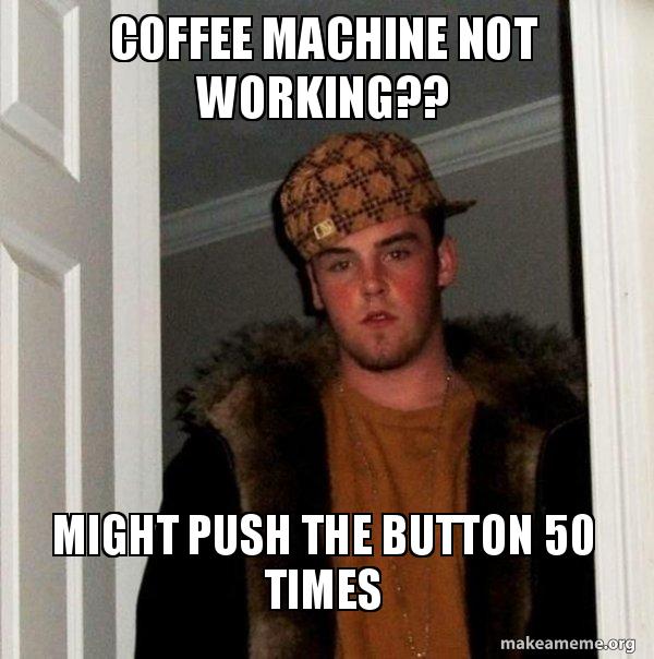 COFFEE MACHINE NOT WORKING?? MIGHT PUSH THE BUTTON 50 TIMES - Scumbag ...
