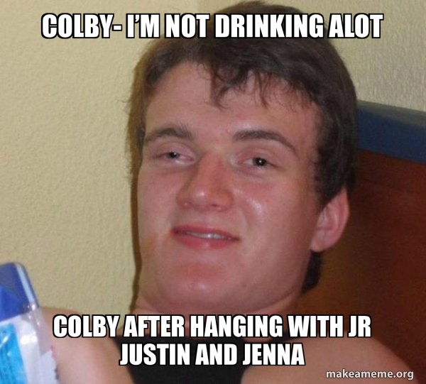 Colby I’m not drinking alot Colby after hanging with JR JUSTIN AND