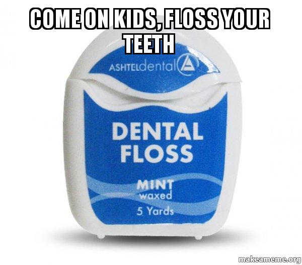 Come on kids, floss your teeth Dental Floss Meme Generator