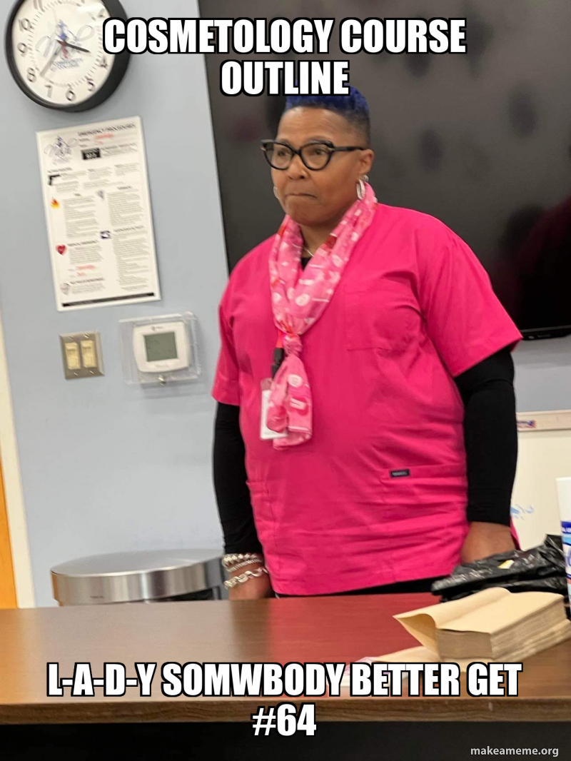 Cosmetology course outline L-A-D-Y Somwbody Better get #64 Meme Generator