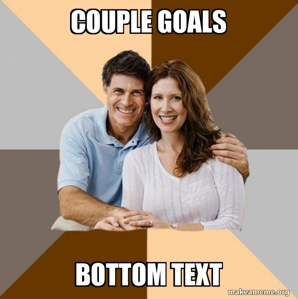 couple goals bottom text Scumbag Parents Make a Meme