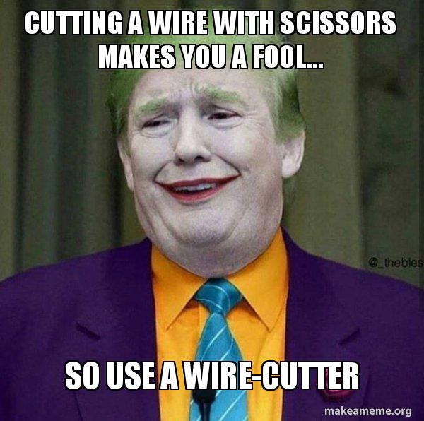 CUTTING A WIRE WITH SCISSORS MAKES YOU A FOOL... SO USE A WIRECUTTER Donald Trump The Joker
