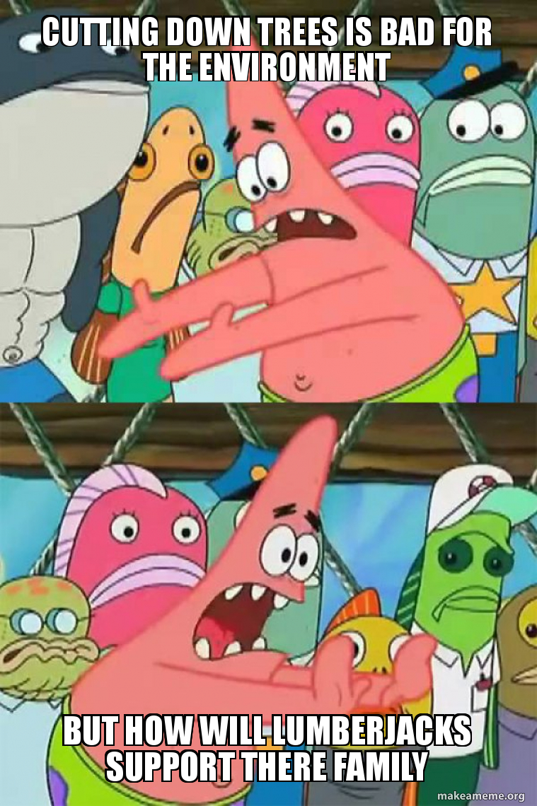 Cutting down trees is bad for the environment But how will lumberjacks  support there family - Push It Somewhere Else Patrick Meme Generator