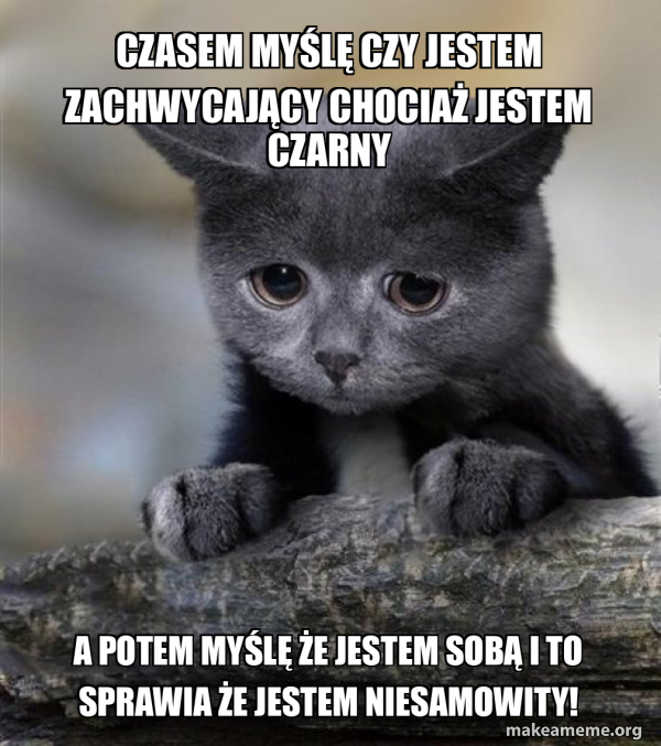 Czasem My l Czy Jestem Zachwycaj cy Chocia Jestem Czarny A Potem My l e Jestem Sob I To 