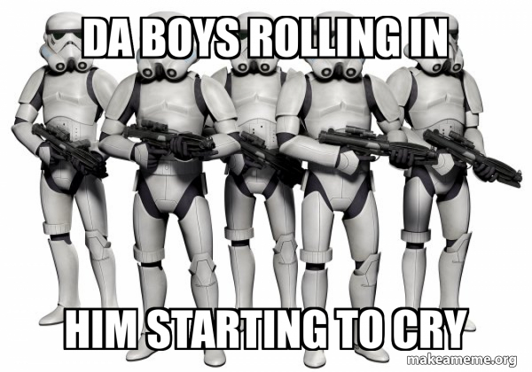 Da boys rolling in Him starting to cry - Storm Troopers Meme Generator