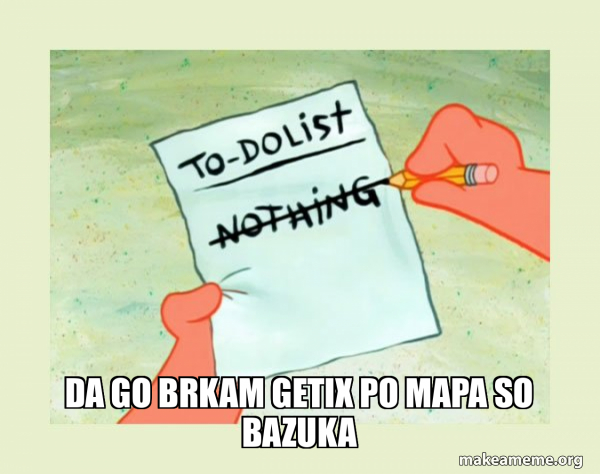 Da go brkam getix po mapa so Bazuka - To Do List - Nothing Meme Generator