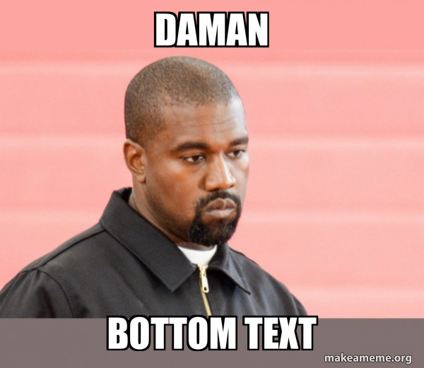 daman bottom text - Kanye West Meme Generator