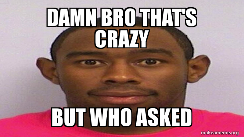 damn bro that's crazy but who asked | Make a Meme