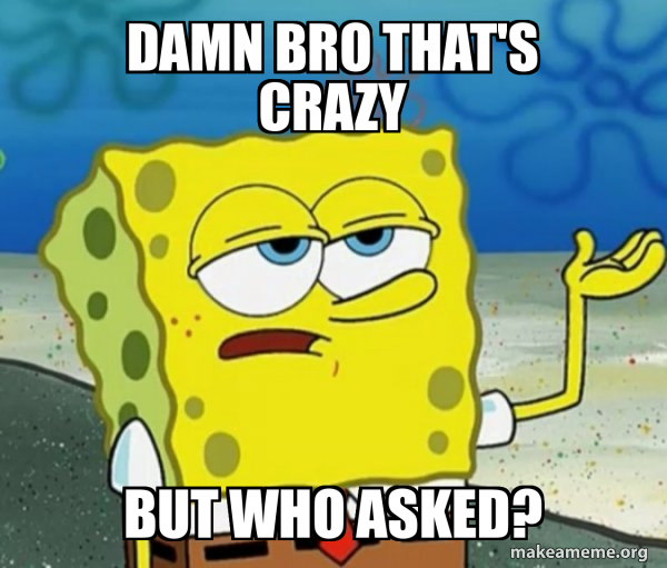 Damn bro that's crazy But Who asked? - Tough SpongeBob Meme Generator