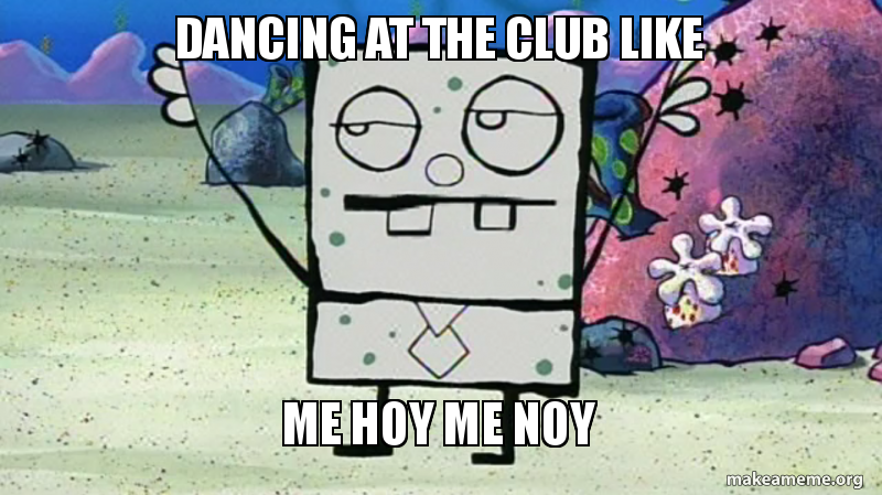dancing at the club like Me Hoy Me Noy | Make a Meme