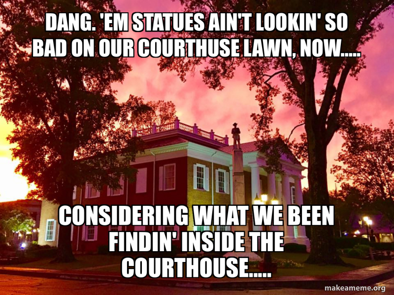 Dang. 'em statues ain't lookin' so bad on our courthuse lawn, now ...
