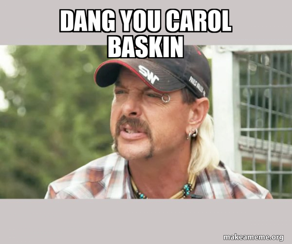 Dang you Carol Baskin Joe Exotic Tiger King Meme Generator