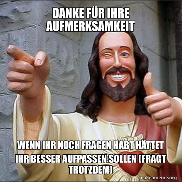 Danke für Ihre Aufmerksamkeit Wenn ihr noch fragen habt hättet ihr besser aufpassen sollen