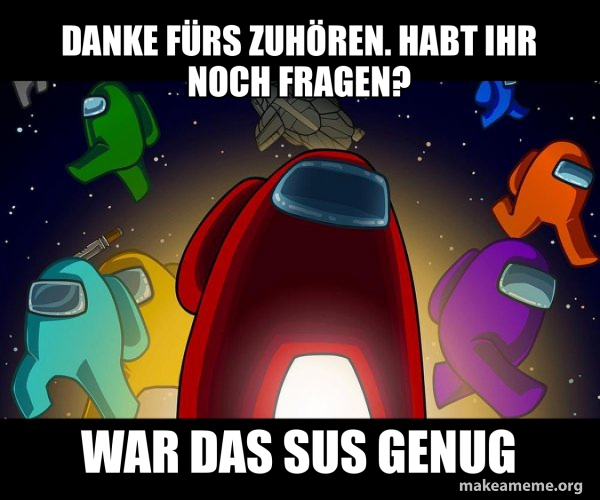 Danke fürs zuhören. Habt ihr noch Fragen? War das SUS genug Among Us Make a Meme