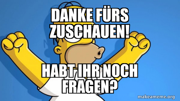 Danke Fürs Zuhören Habt Ihr Noch Fragen Danke fürs zuschauen! Habt ihr noch Fragen? - Happy Homer Meme Generator