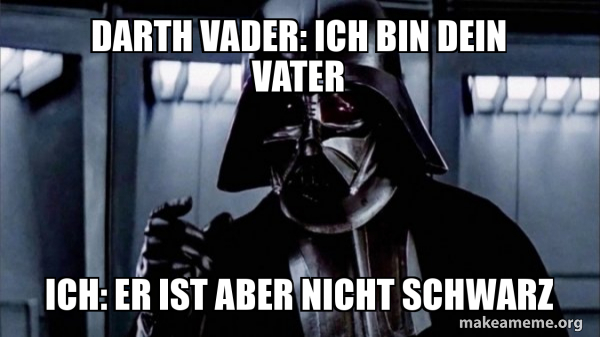 Ich Bin Dein Vater Lustig Darth vader: Ich bin dein Vater Ich: Er ist aber nicht Schwarz - Darth