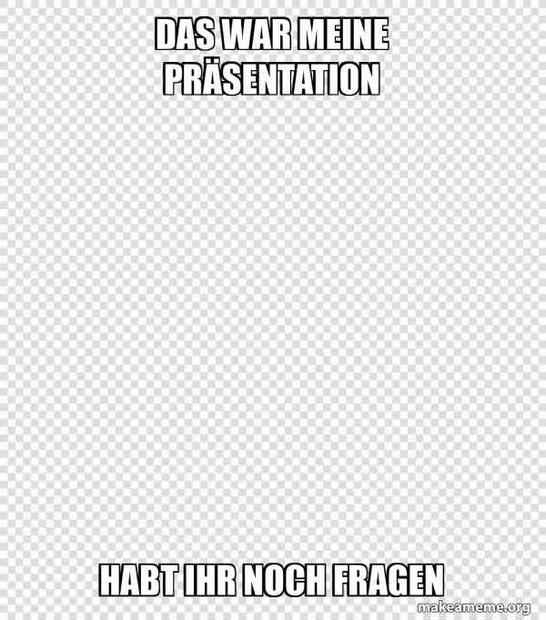 Das war meine Präsentation habt ihr noch Fragen Free Meme Generator