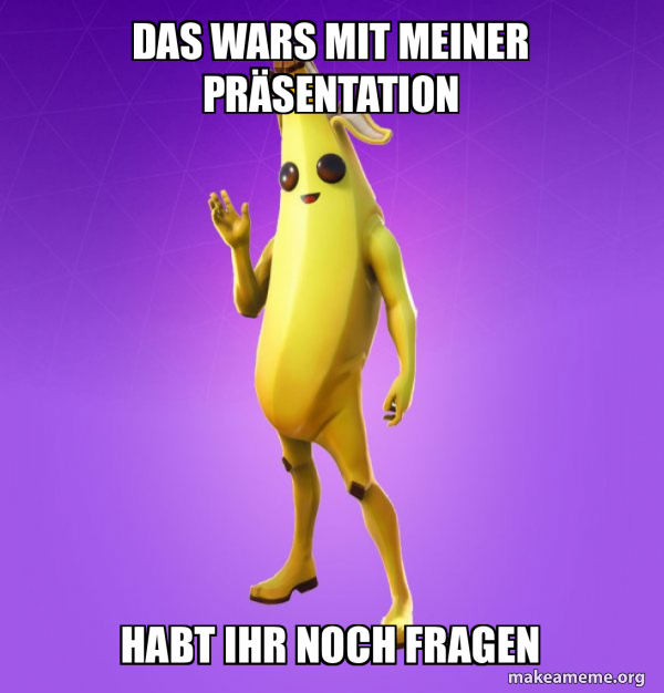 Das wars mit meiner Präsentation Habt ihr noch Fragen Peely Meme Generator