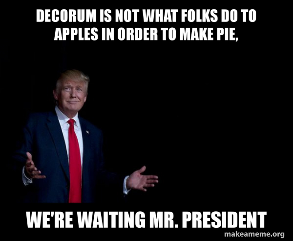 Decorum is not what folks do to apples in order to make pie, We're ...