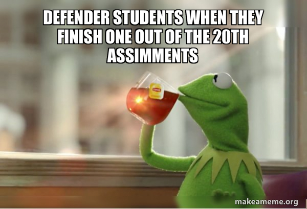 Defender students when they finish one out of the 20th assimments ...