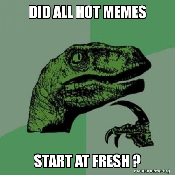 DiD all Hot memes Start at fresh ? Philosoraptor Make a Meme