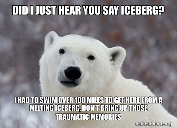 Did i just hear you say iceberg? i had to swim over 100 miles to get here  from a melting iceberg, don't bring up those traumatic memories - Popular  Opinion Polar Bear |
