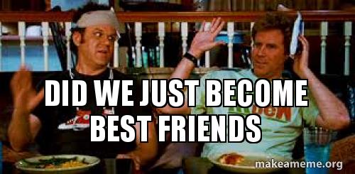 did we just become best friends - Bonding | Make a Meme - Did We Just Become Best Friends Meme
