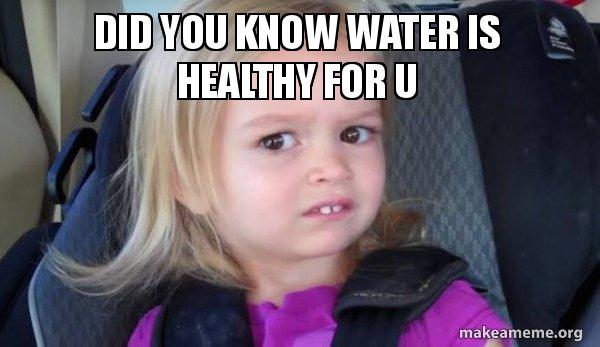 DID YOU KNOW WATER IS HEALTHY FOR U - Side-Eyes Chloe Meme Generator