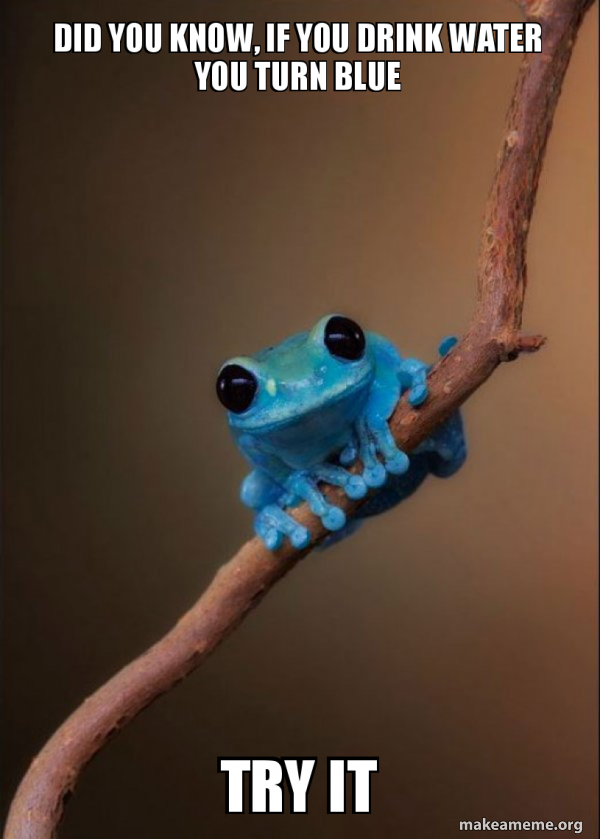 Did you know, if you drink water you turn blue try it - Small Fact