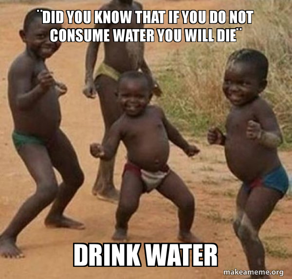¨Did you know that if you do not consume water you will dieÂ
