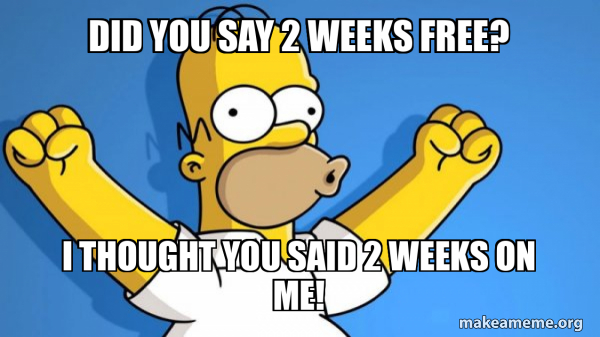 Did you say 2 weeks free? I thought you said 2 weeks on me! - Happy ...
