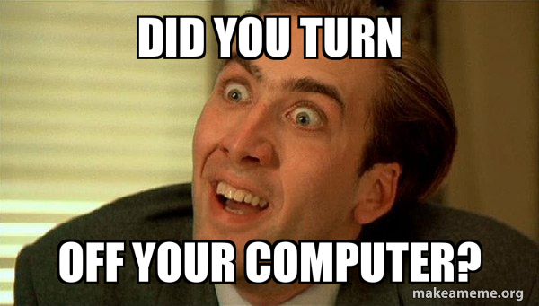 DID YOU TURN OFF YOUR COMPUTER? - Sarcastic Nicholas Cage Meme Generator